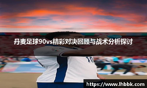 丹麦足球90vs精彩对决回顾与战术分析探讨