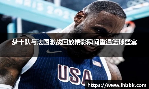 梦十队与法国激战回放精彩瞬间重温篮球盛宴