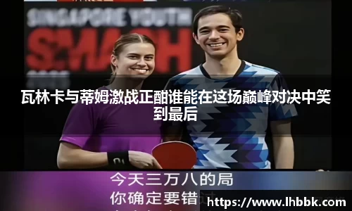 瓦林卡与蒂姆激战正酣谁能在这场巅峰对决中笑到最后