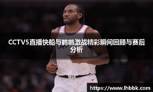 CCTV5直播快船与鹈鹕激战精彩瞬间回顾与赛后分析