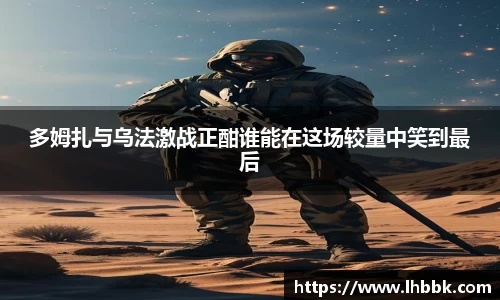 多姆扎与乌法激战正酣谁能在这场较量中笑到最后