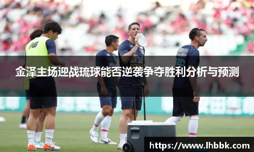 金泽主场迎战琉球能否逆袭争夺胜利分析与预测