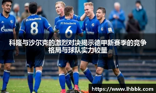 科隆与沙尔克的激烈对决揭示德甲新赛季的竞争格局与球队实力较量