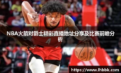 NBA火箭对爵士精彩直播地址分享及比赛前瞻分析
