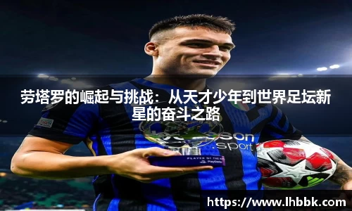 劳塔罗的崛起与挑战：从天才少年到世界足坛新星的奋斗之路
