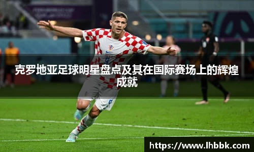 克罗地亚足球明星盘点及其在国际赛场上的辉煌成就