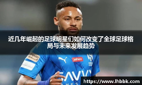 近几年崛起的足球明星们如何改变了全球足球格局与未来发展趋势