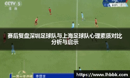 赛后复盘深圳足球队与上海足球队心理素质对比分析与启示