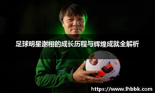 足球明星谢栩的成长历程与辉煌成就全解析