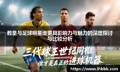 教皇与足球明星谁更具影响力与魅力的深度探讨与比较分析